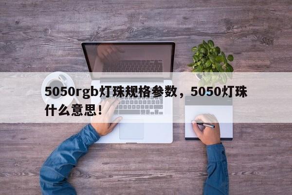5050rgb灯珠规格参数,5050灯珠什么意思!-第1张图片-LED灯珠-LED灯珠贴片-LED灯珠厂家台宏光电 5050rgb灯珠规格参数,5050灯珠什么意思!-第1张图片-LED灯珠-LED灯珠贴片-LED灯珠厂家台宏光电