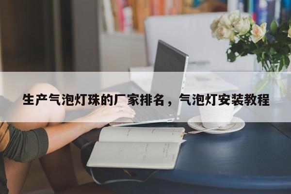 生产气泡灯珠的厂家排名，气泡灯安装教程-第1张图片-LED灯珠-LED灯珠贴片-LED灯珠厂家台宏光电