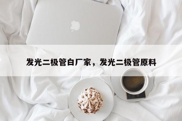 发光二极管白厂家，发光二极管原料-第1张图片-LED灯珠-LED灯珠贴片-LED灯珠厂家台宏光电