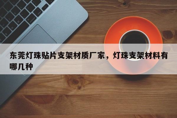 东莞灯珠贴片支架材质厂家，灯珠支架材料有哪几种-第1张图片-LED灯珠-LED灯珠贴片-LED灯珠厂家台宏光电