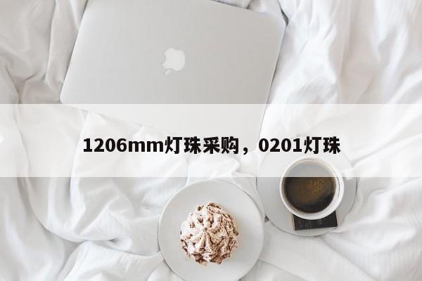 1206mm灯珠采购，0201灯珠-第1张图片-LED灯珠-LED灯珠贴片-LED灯珠厂家台宏光电