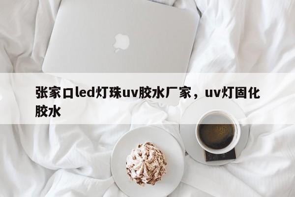 张家口led灯珠uv胶水厂家，uv灯固化胶水-第1张图片-LED灯珠-LED灯珠贴片-LED灯珠厂家台宏光电