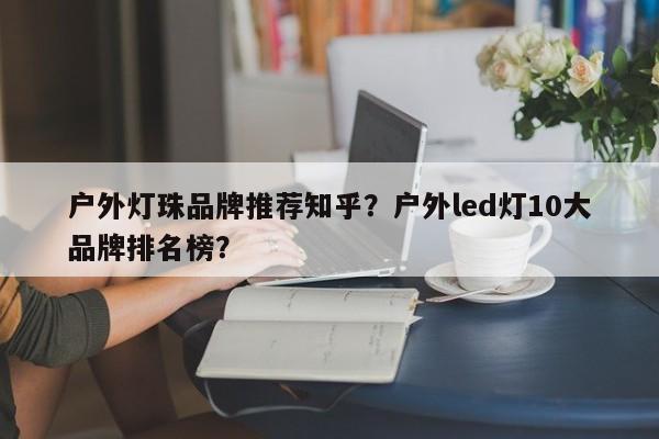 户外灯珠品牌推荐知乎？户外led灯10大品牌排名榜？-第1张图片-LED灯珠-LED灯珠贴片-LED灯珠厂家台宏光电