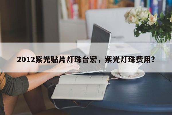 2012紫光贴片灯珠台宏，紫光灯珠费用？-第1张图片-LED灯珠-LED灯珠贴片-LED灯珠厂家台宏光电