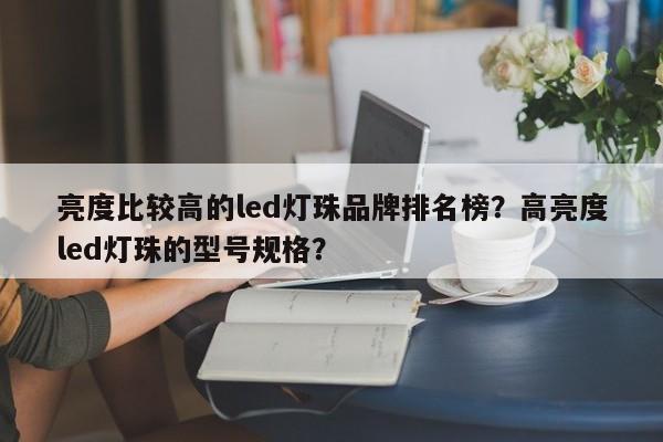 亮度比较高的led灯珠品牌排名榜？高亮度led灯珠的型号规格？-第1张图片-LED灯珠-LED灯珠贴片-LED灯珠厂家台宏光电