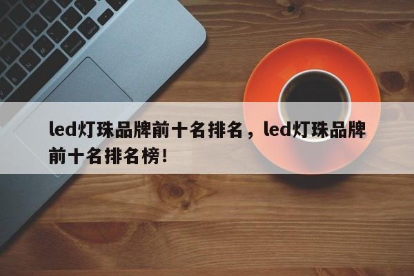 led灯珠品牌前十名排名,led灯珠品牌前十名排名榜!-第1张图片-LED灯珠-LED灯珠贴片-LED灯珠厂家台宏光电 led灯珠品牌前十名排名,led灯珠品牌前十名排名榜!-第1张图片-LED灯珠-LED灯珠贴片-LED灯珠厂家台宏光电