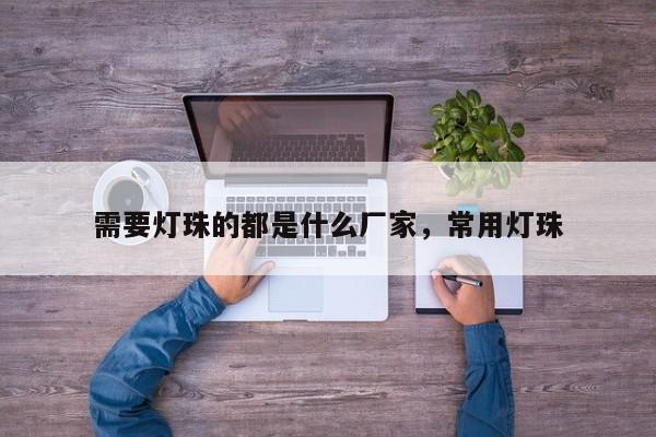 需要灯珠的都是什么厂家，常用灯珠-第1张图片-LED灯珠-LED灯珠贴片-LED灯珠厂家台宏光电