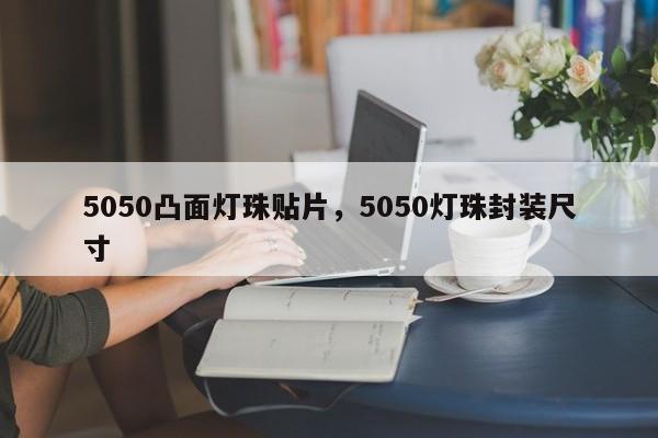 5050凸面灯珠贴片，5050灯珠封装尺寸-第1张图片-LED灯珠-LED灯珠贴片-LED灯珠厂家台宏光电