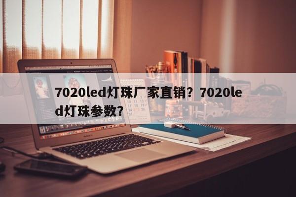 7020led灯珠厂家直销？7020led灯珠参数？-第1张图片-LED灯珠-LED灯珠贴片-LED灯珠厂家台宏光电