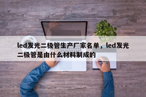 led发光二极管生产厂家名单，led发光二极管是由什么材料制成的-第1张图片-LED灯珠-LED灯珠贴片-LED灯珠厂家台宏光电
