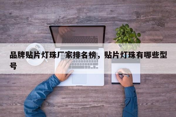 品牌贴片灯珠厂家排名榜，贴片灯珠有哪些型号-第1张图片-LED灯珠-LED灯珠贴片-LED灯珠厂家台宏光电