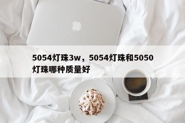 5054灯珠3w，5054灯珠和5050灯珠哪种质量好-第1张图片-LED灯珠-LED灯珠贴片-LED灯珠厂家台宏光电