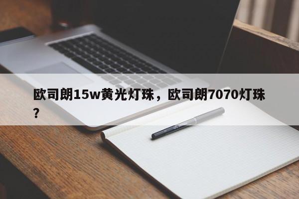 欧司朗15w黄光灯珠，欧司朗7070灯珠？-第1张图片-LED灯珠-LED灯珠贴片-LED灯珠厂家台宏光电