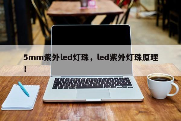 5mm紫外led灯珠，led紫外灯珠原理！-第1张图片-LED灯珠-LED灯珠贴片-LED灯珠厂家台宏光电