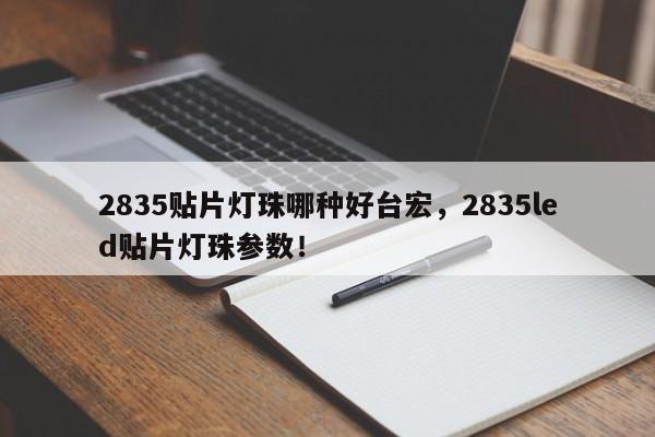 2835贴片灯珠哪种好台宏，2835led贴片灯珠参数！-第1张图片-LED灯珠-LED灯珠贴片-LED灯珠厂家台宏光电