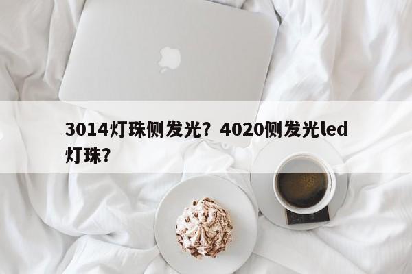 3014灯珠侧发光？4020侧发光led灯珠？-第1张图片-LED灯珠-LED灯珠贴片-LED灯珠厂家台宏光电