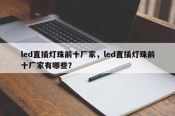 led直插灯珠前十厂家，led直插灯珠前十厂家有哪些？-第1张图片-LED灯珠-LED灯珠贴片-LED灯珠厂家台宏光电