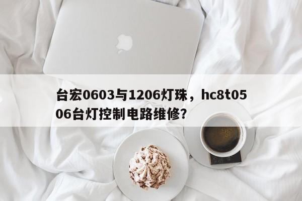 台宏0603与1206灯珠，hc8t0506台灯控制电路维修？-第1张图片-LED灯珠-LED灯珠贴片-LED灯珠厂家台宏光电