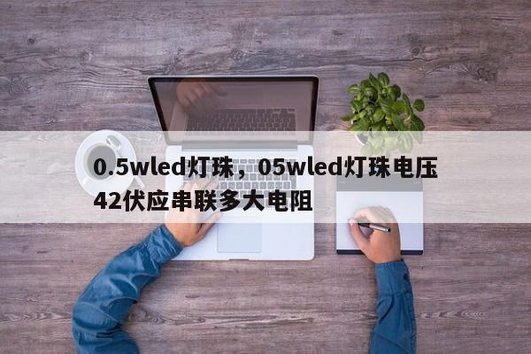 0.5wled灯珠，05wled灯珠电压42伏应串联多大电阻-第1张图片-LED灯珠-LED灯珠贴片-LED灯珠厂家台宏光电