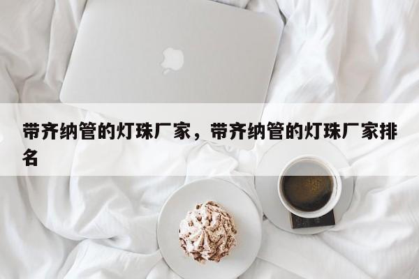 带齐纳管的灯珠厂家，带齐纳管的灯珠厂家排名-第1张图片-LED灯珠-LED灯珠贴片-LED灯珠厂家台宏光电
