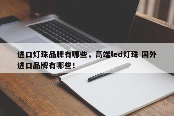 进口灯珠品牌有哪些，高端led灯珠 国外进口品牌有哪些！-第1张图片-LED灯珠-LED灯珠贴片-LED灯珠厂家台宏光电