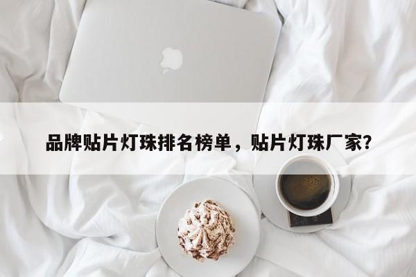 品牌贴片灯珠排名榜单，贴片灯珠厂家？-第1张图片-LED灯珠-LED灯珠贴片-LED灯珠厂家台宏光电