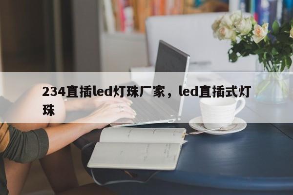 234直插led灯珠厂家，led直插式灯珠-第1张图片-LED灯珠-LED灯珠贴片-LED灯珠厂家台宏光电