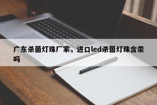 广东杀菌灯珠厂家，进口led杀菌灯珠含汞吗-第1张图片-LED灯珠-LED灯珠贴片-LED灯珠厂家台宏光电