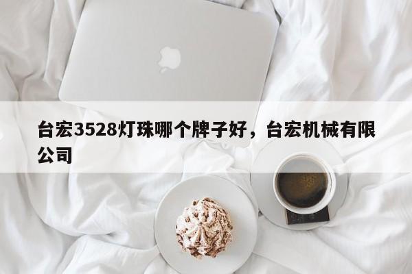 台宏3528灯珠哪个牌子好，台宏机械有限公司-第1张图片-LED灯珠-LED灯珠贴片-LED灯珠厂家台宏光电