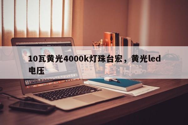 10瓦黄光4000k灯珠台宏，黄光led电压-第1张图片-LED灯珠-LED灯珠贴片-LED灯珠厂家台宏光电