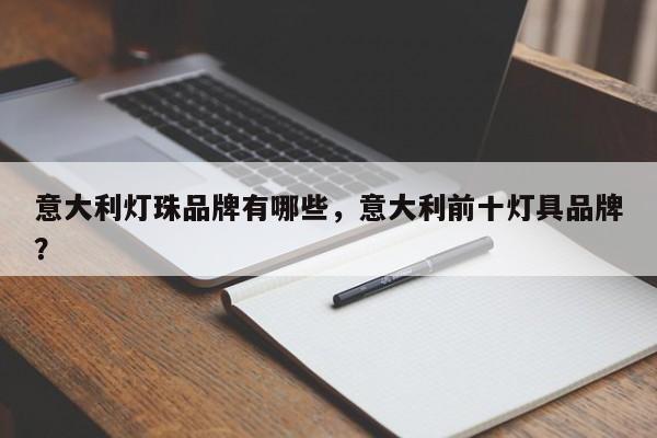 意大利灯珠品牌有哪些，意大利前十灯具品牌？-第1张图片-LED灯珠-LED灯珠贴片-LED灯珠厂家台宏光电