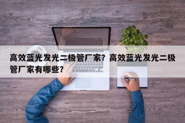 高效蓝光发光二极管厂家？高效蓝光发光二极管厂家有哪些？-第1张图片-LED灯珠-LED灯珠贴片-LED灯珠厂家台宏光电