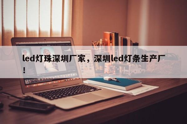 led灯珠深圳厂家，深圳led灯条生产厂！-第1张图片-LED灯珠-LED灯珠贴片-LED灯珠厂家台宏光电
