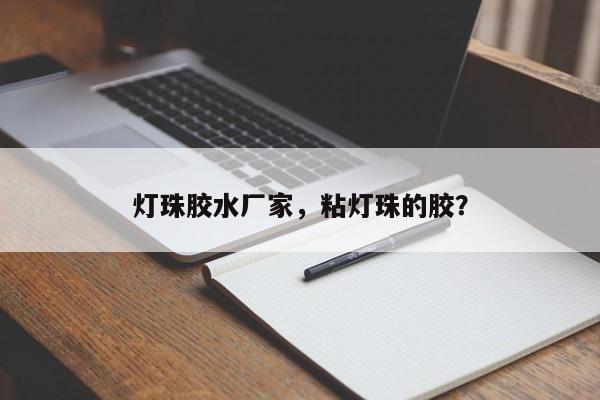 灯珠胶水厂家，粘灯珠的胶？-第1张图片-LED灯珠-LED灯珠贴片-LED灯珠厂家台宏光电