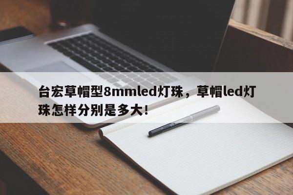 台宏草帽型8mmled灯珠，草帽led灯珠怎样分别是多大！-第1张图片-LED灯珠-LED灯珠贴片-LED灯珠厂家台宏光电