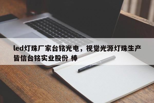 led灯珠厂家台铭光电，视觉光源灯珠生产皆信台铭实业股份 棒-第1张图片-LED灯珠-LED灯珠贴片-LED灯珠厂家台宏光电