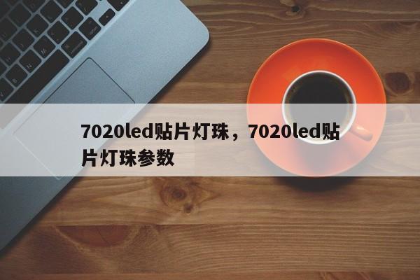 7020led贴片灯珠，7020led贴片灯珠参数-第1张图片-LED灯珠-LED灯珠贴片-LED灯珠厂家台宏光电