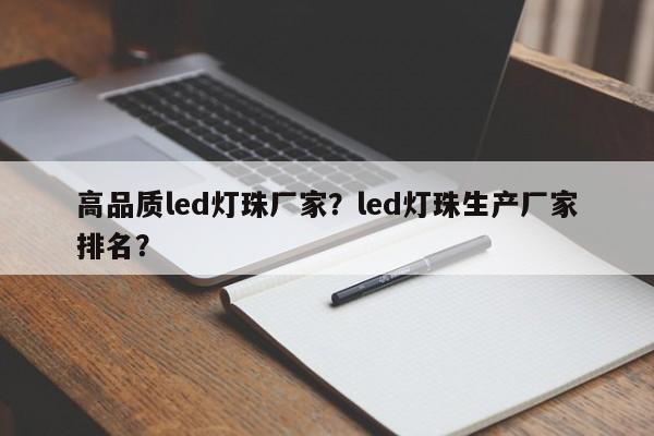 高品质led灯珠厂家？led灯珠生产厂家排名？-第1张图片-LED灯珠-LED灯珠贴片-LED灯珠厂家台宏光电