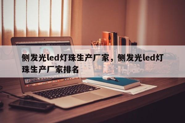 侧发光led灯珠生产厂家，侧发光led灯珠生产厂家排名-第1张图片-LED灯珠-LED灯珠贴片-LED灯珠厂家台宏光电