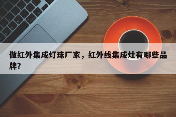 做红外集成灯珠厂家，红外线集成灶有哪些品牌？-第1张图片-LED灯珠-LED灯珠贴片-LED灯珠厂家台宏光电
