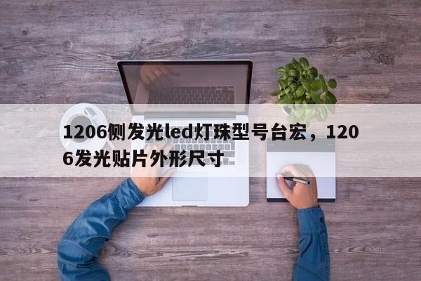 1206侧发光led灯珠型号台宏，1206发光贴片外形尺寸-第1张图片-LED灯珠-LED灯珠贴片-LED灯珠厂家台宏光电