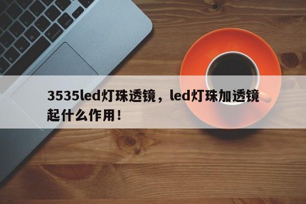 3535led灯珠透镜，led灯珠加透镜起什么作用！-第1张图片-LED灯珠-LED灯珠贴片-LED灯珠厂家台宏光电