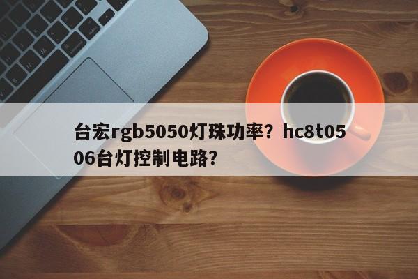 台宏rgb5050灯珠功率?hc8t0506台灯控制电路?-第1张图片-LED灯珠-LED灯珠贴片-LED灯珠厂家台宏光电 台宏rgb5050灯珠功率?hc8t0506台灯控制电路?-第1张图片-LED灯珠-LED灯珠贴片-LED灯珠厂家台宏光电