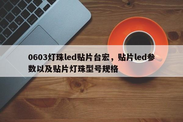 0603灯珠led贴片台宏，贴片led参数以及贴片灯珠型号规格-第1张图片-LED灯珠-LED灯珠贴片-LED灯珠厂家台宏光电