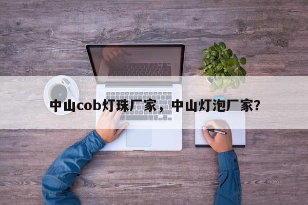 中山cob灯珠厂家，中山灯泡厂家？-第1张图片-LED灯珠-LED灯珠贴片-LED灯珠厂家台宏光电
