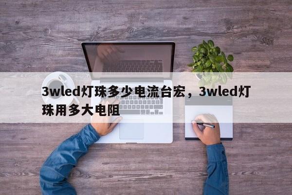 3wled灯珠多少电流台宏，3wled灯珠用多大电阻-第1张图片-LED灯珠-LED灯珠贴片-LED灯珠厂家台宏光电