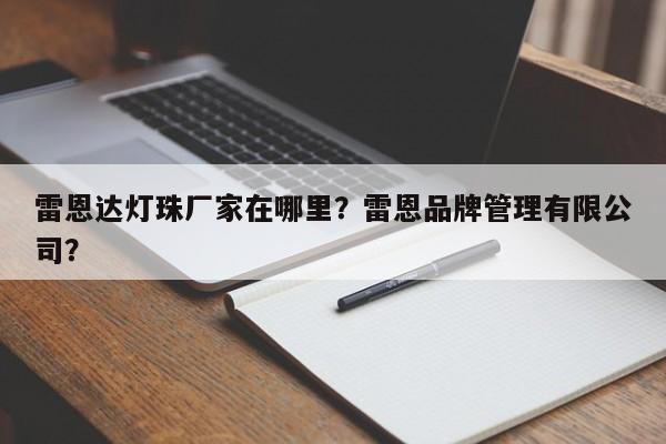 雷恩达灯珠厂家在哪里？雷恩品牌管理有限公司？-第1张图片-LED灯珠-LED灯珠贴片-LED灯珠厂家台宏光电