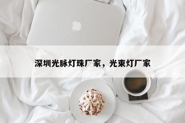 深圳光脉灯珠厂家，光束灯厂家-第1张图片-LED灯珠-LED灯珠贴片-LED灯珠厂家台宏光电