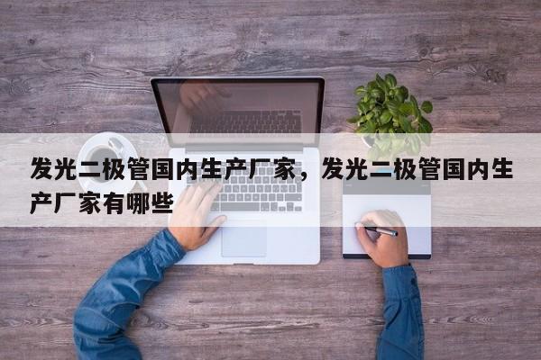 发光二极管国内生产厂家，发光二极管国内生产厂家有哪些-第1张图片-LED灯珠-LED灯珠贴片-LED灯珠厂家台宏光电