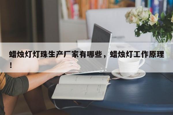 蜡烛灯灯珠生产厂家有哪些，蜡烛灯工作原理！-第1张图片-LED灯珠-LED灯珠贴片-LED灯珠厂家台宏光电